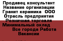 Продавец-консультант › Название организации ­ Гранит-керамика, ООО › Отрасль предприятия ­ Розничная торговля › Минимальный оклад ­ 30 000 - Все города Работа » Вакансии   